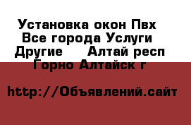 Установка окон Пвх - Все города Услуги » Другие   . Алтай респ.,Горно-Алтайск г.